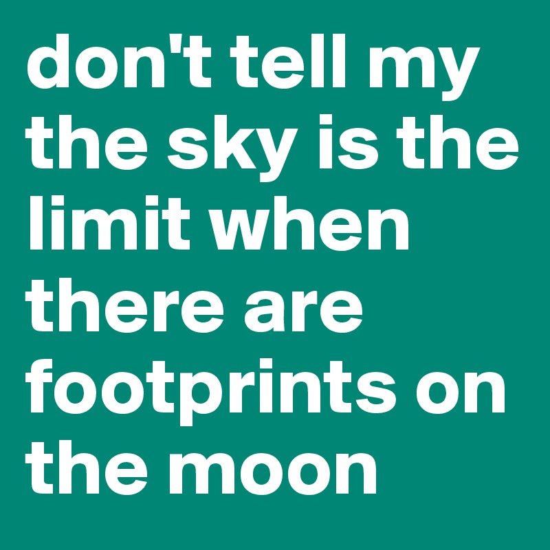 don't tell my the sky is the limit when there are footprints on the moon