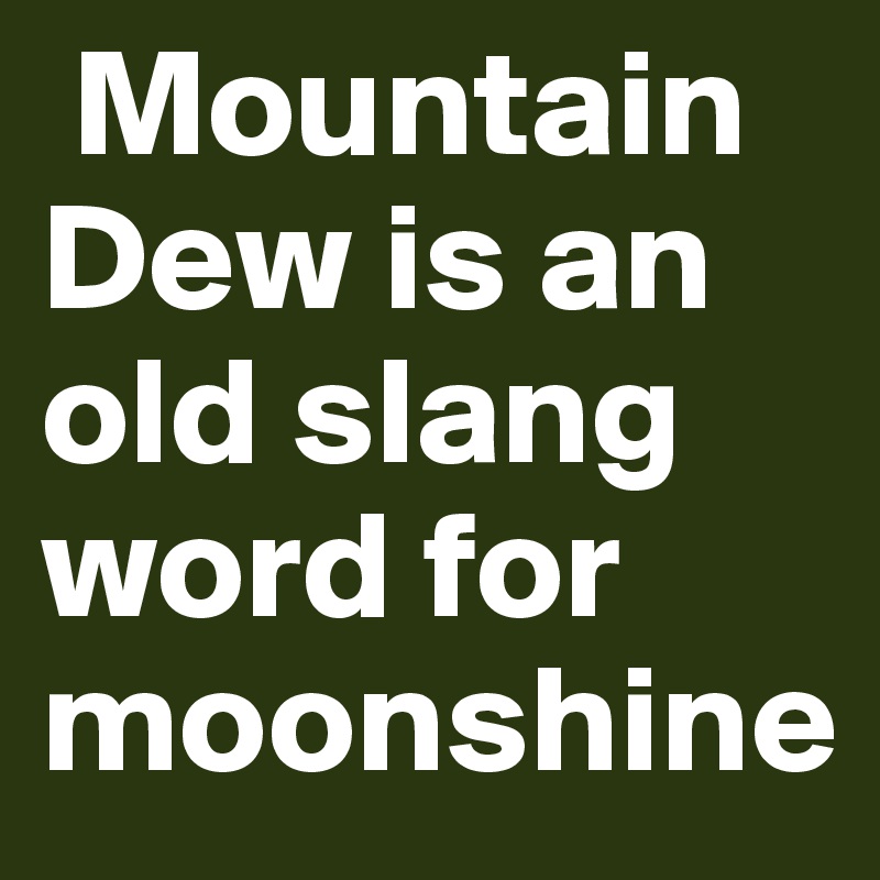  Mountain Dew is an old slang word for moonshine 