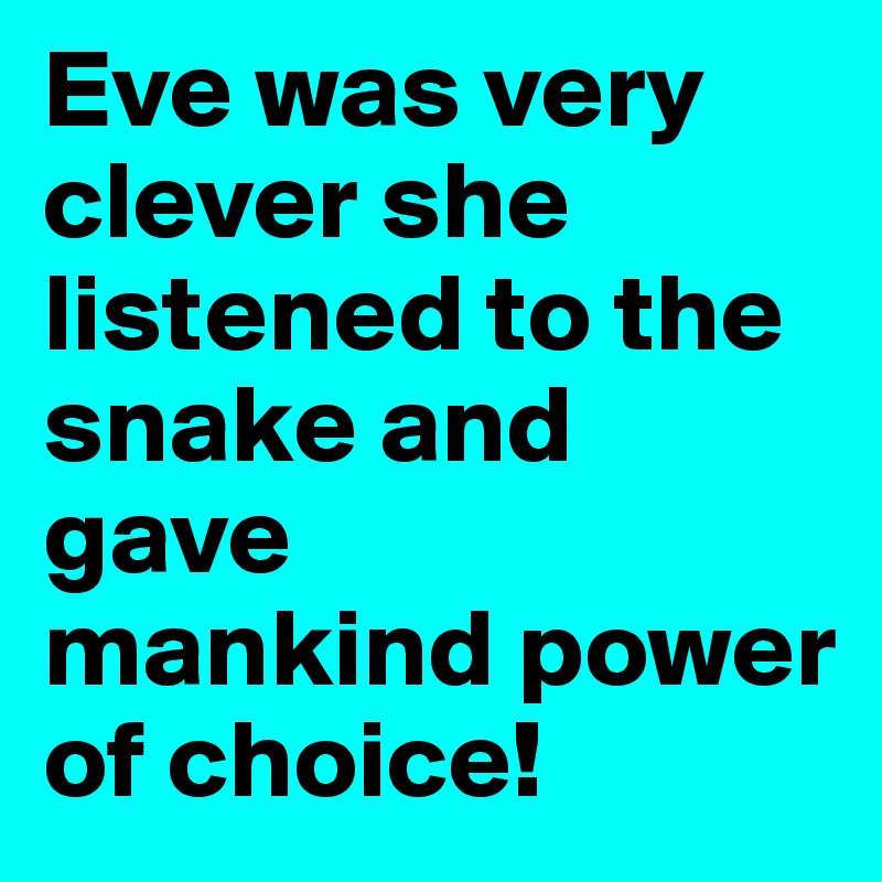 Eve was very clever she listened to the snake and gave 
mankind power of choice!