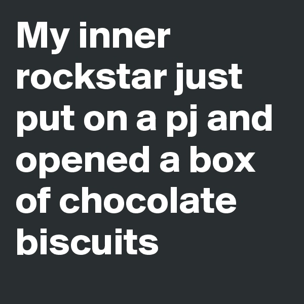 My inner rockstar just put on a pj and opened a box of chocolate biscuits
