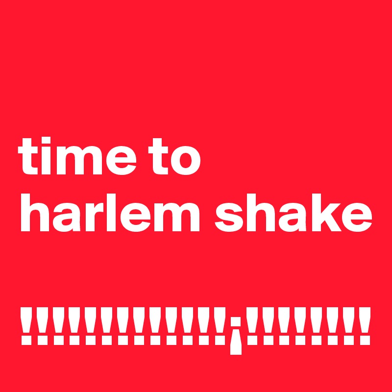 

time to harlem shake

!!!!!!!!!!!!!¡!!!!!!!!