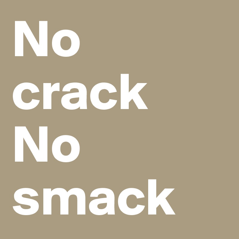 No crack 
No smack