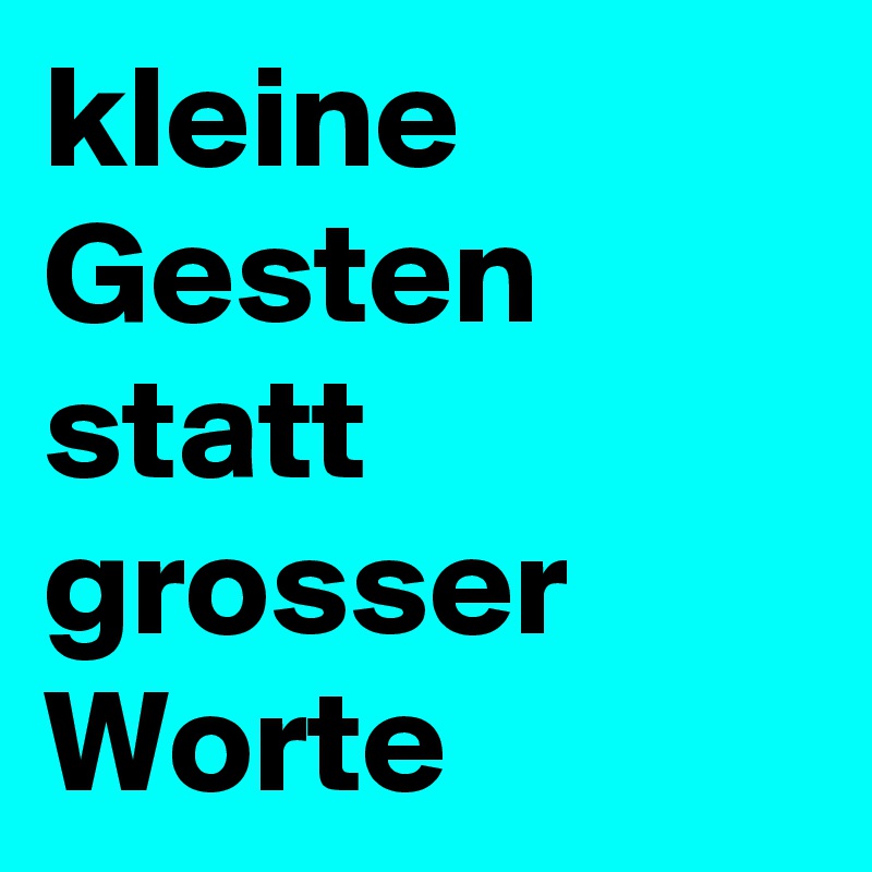 kleine Gesten statt grosser Worte