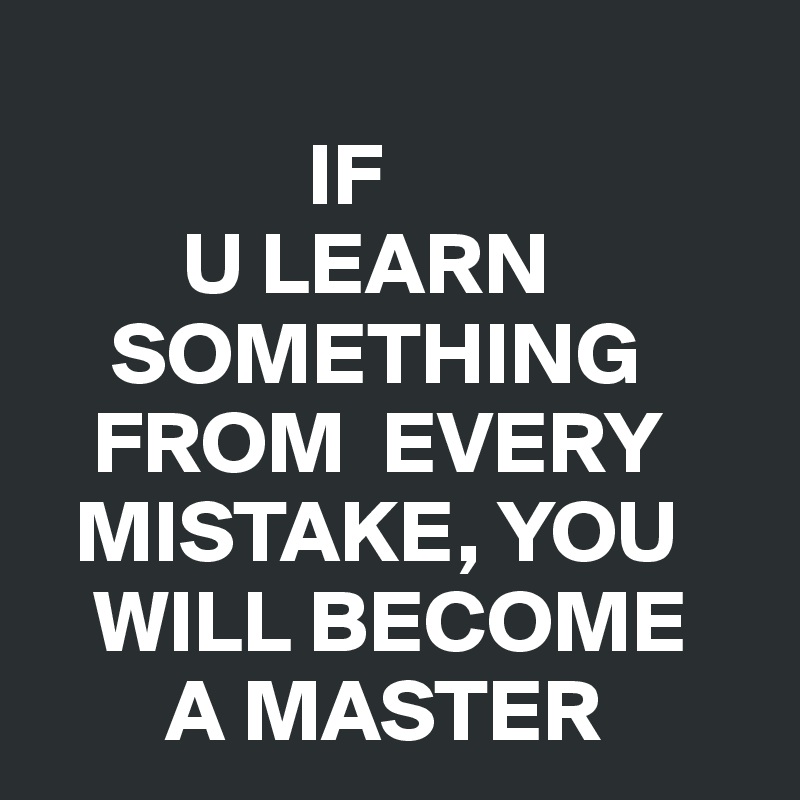 if-u-learn-something-from-every-mistake-you-will-become-a-master