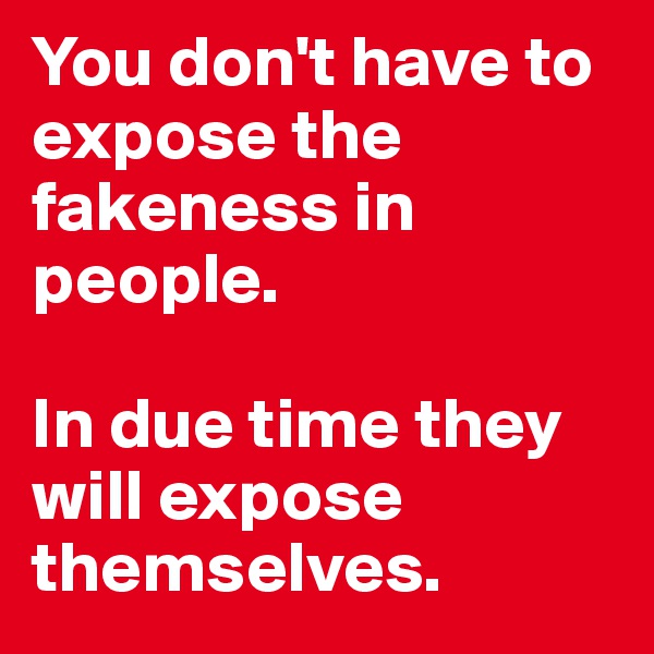 You don't have to expose the fakeness in people. 

In due time they will expose themselves. 