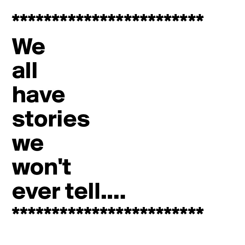 ************************
We
all
have 
stories
we 
won't
ever tell....
************************