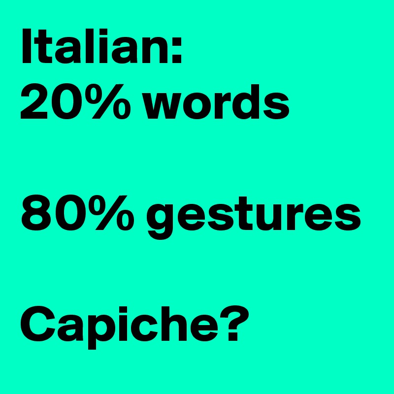 Italian:
20% words

80% gestures

Capiche?