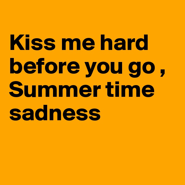 
Kiss me hard before you go ,
Summer time sadness

