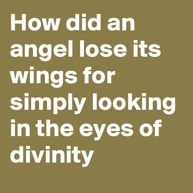 How did an angel lose its wings for simply looking in the eyes of divinity 