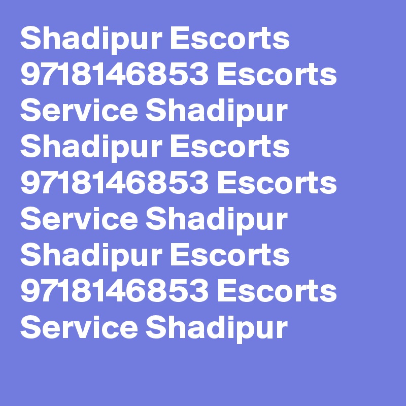 Shadipur Escorts 9718146853 Escorts Service Shadipur 
Shadipur Escorts 9718146853 Escorts Service Shadipur 
Shadipur Escorts 9718146853 Escorts Service Shadipur 
