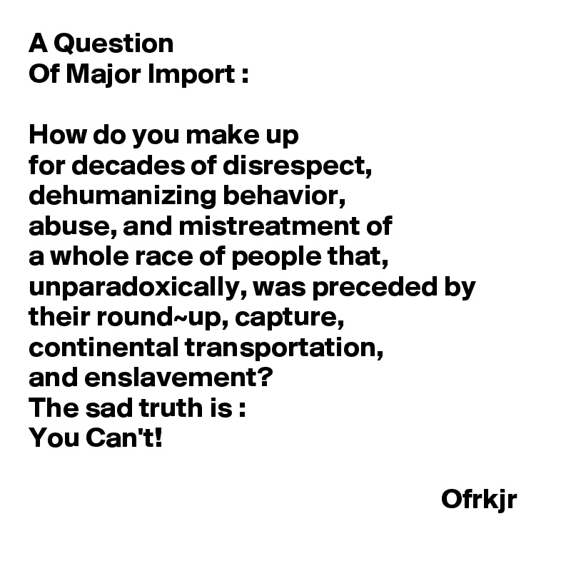 a-question-of-major-import-how-do-you-make-up-for-decades-of-disrespect-dehumanizing-behavior