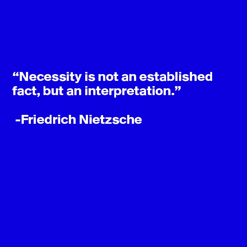 



“Necessity is not an established fact, but an interpretation.”

 -Friedrich Nietzsche






