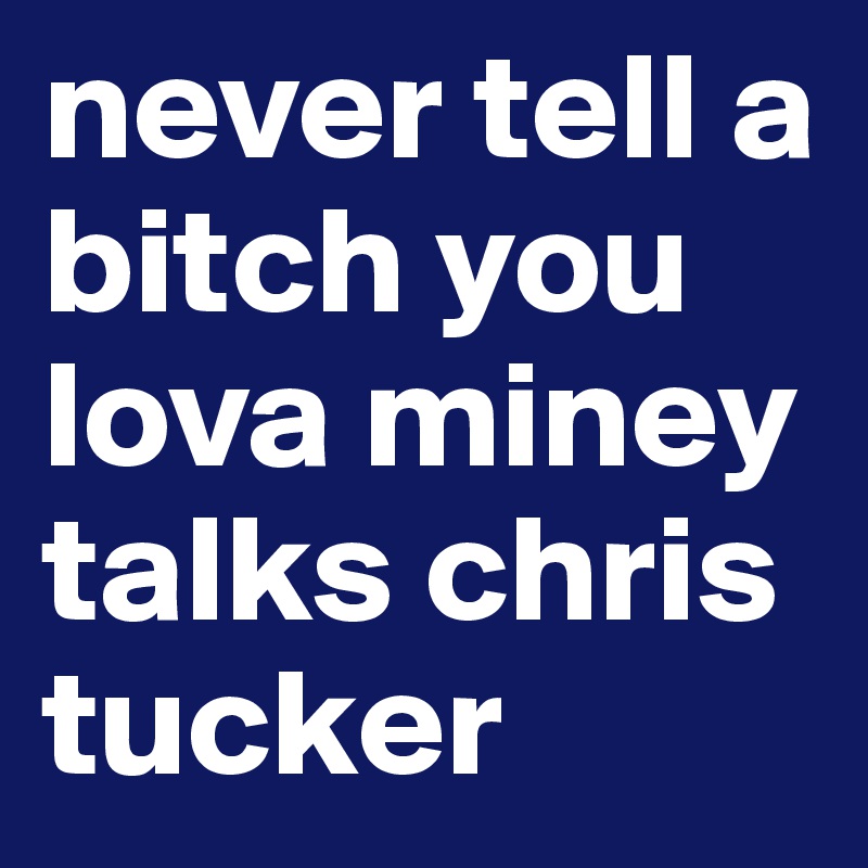never tell a bitch you lova miney talks chris tucker 