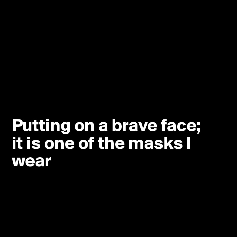 





Putting on a brave face;
it is one of the masks I 
wear


