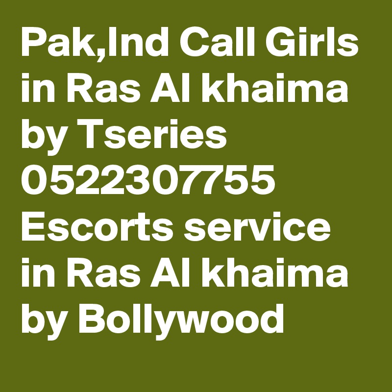 Pak,Ind Call Girls in Ras Al khaima by Tseries 0522307755 Escorts service in Ras Al khaima by Bollywood