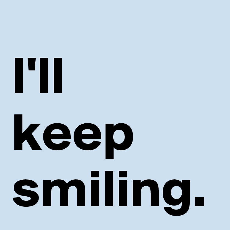 I'll keep smiling. - Post by janem803 on Boldomatic