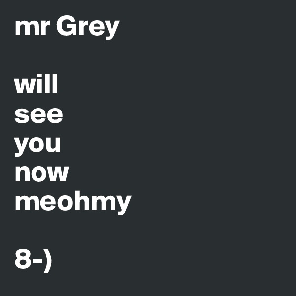 mr Grey

will
see
you
now
meohmy
 
8-)