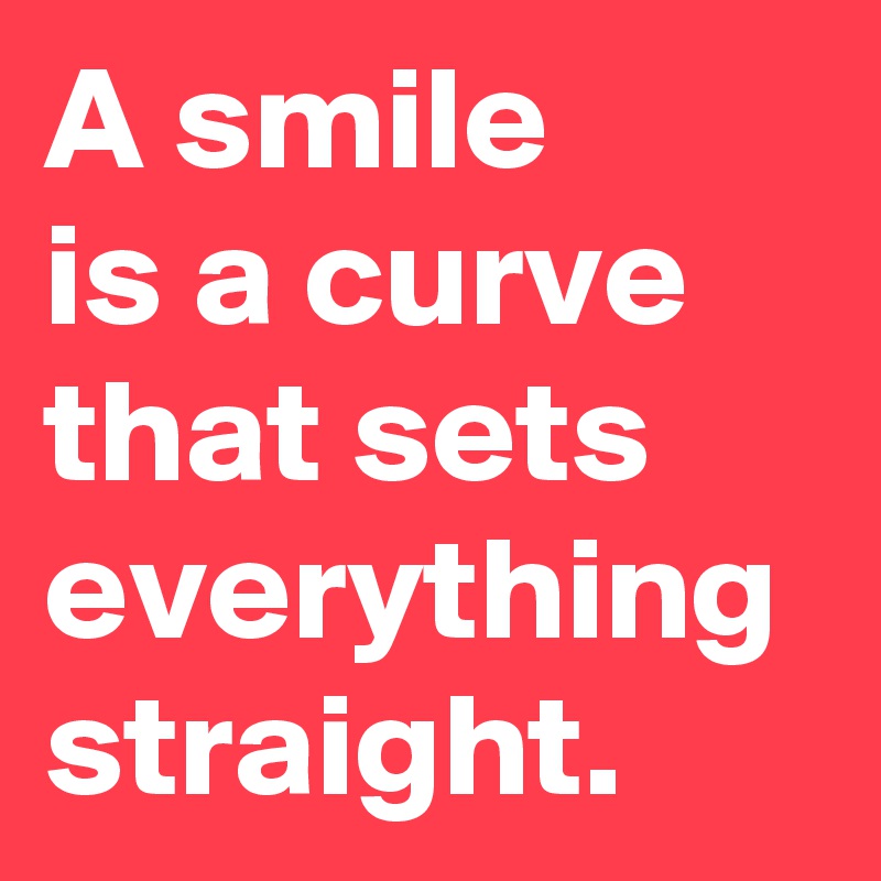 A smile 
is a curve that sets everything straight.