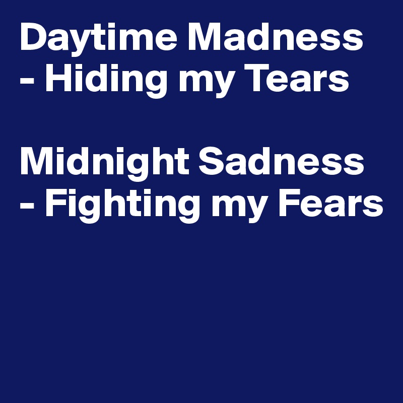Daytime Madness - Hiding my Tears

Midnight Sadness - Fighting my Fears


