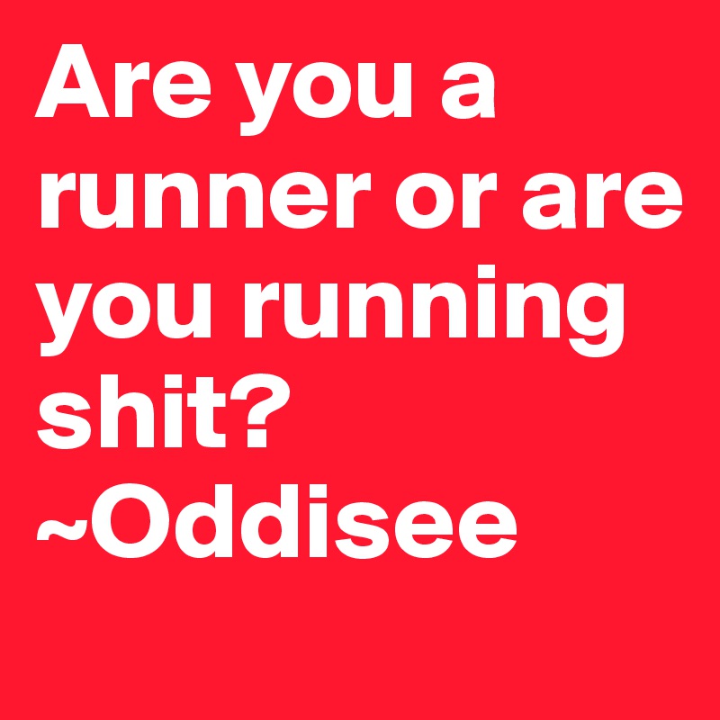 Are you a runner or are you running shit? ~Oddisee