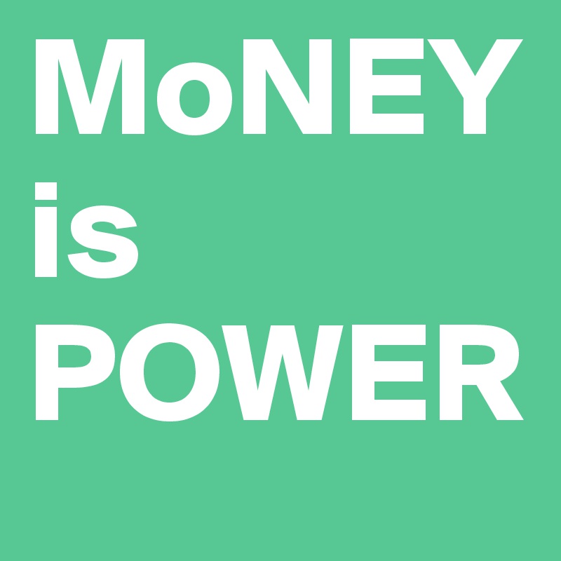 MoNEY
is
POWER