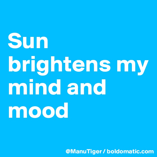 
Sun brightens my mind and mood
