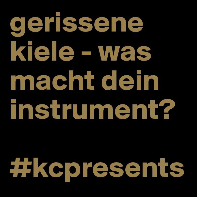 gerissene kiele - was macht dein instrument? 

#kcpresents