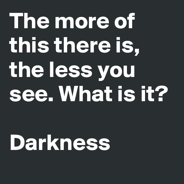 The more of this there is, the less you see. What is it?

Darkness