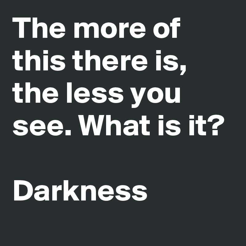 The more of this there is, the less you see. What is it?

Darkness
