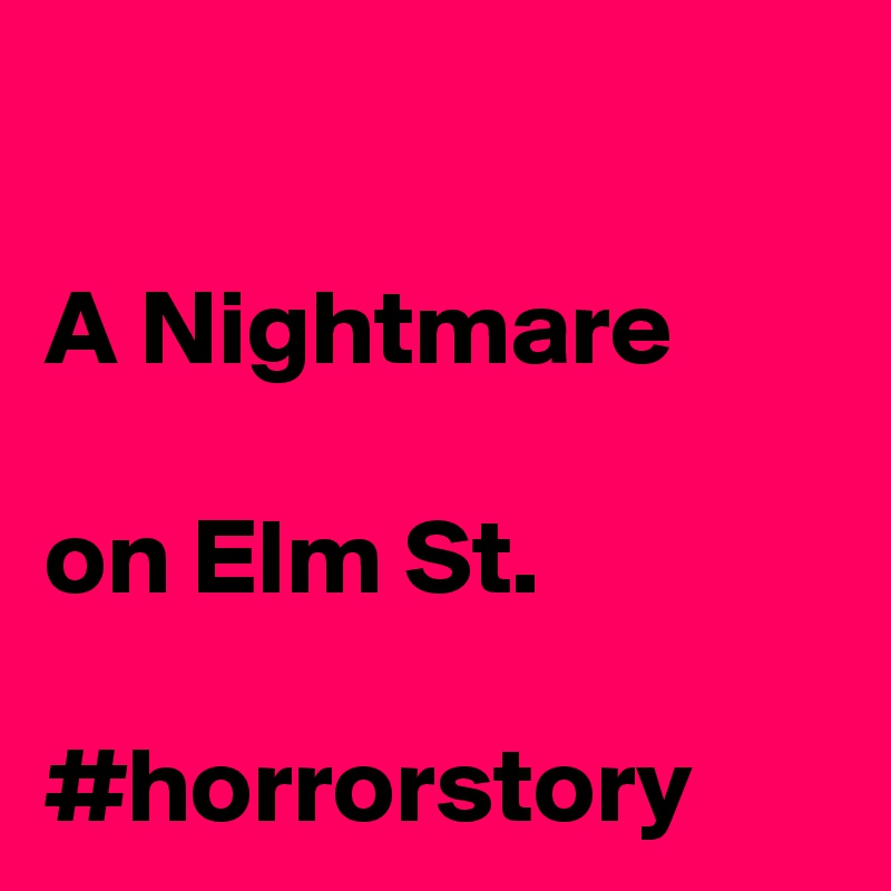 

A Nightmare

on Elm St. 

#horrorstory