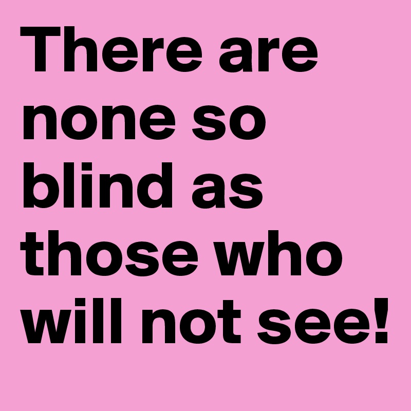 There Are None So Blind As Those Who Will Not See Post By Derwahrig On Boldomatic