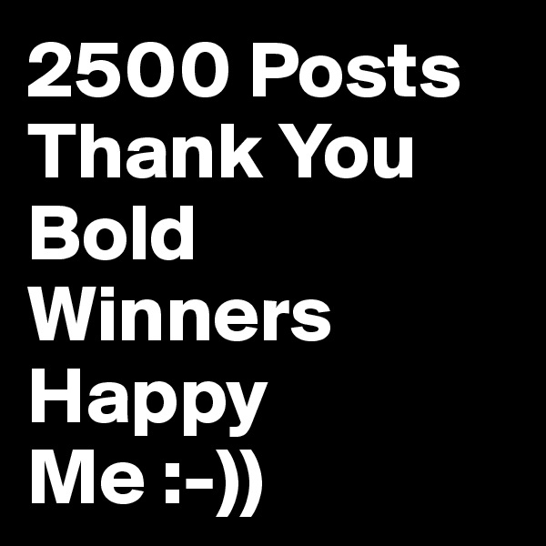 2500 Posts
Thank You
Bold
Winners
Happy
Me :-))