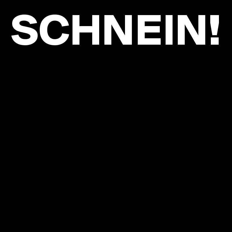 SCHNEIN!


