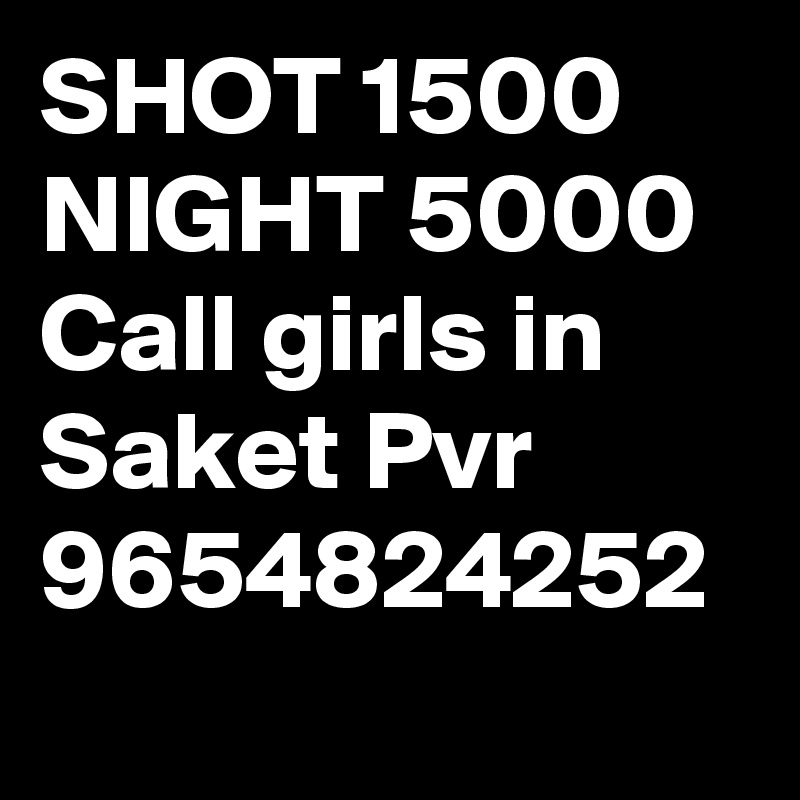 SHOT 1500 NIGHT 5000 Call girls in Saket Pvr 9654824252
