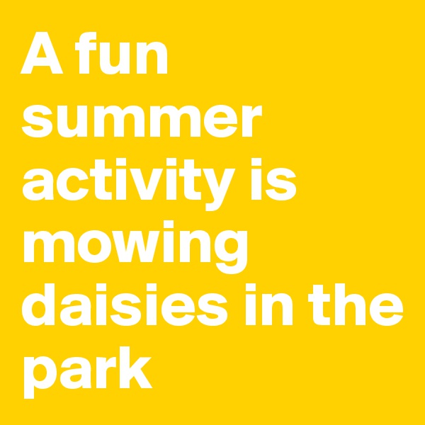 A fun summer activity is mowing daisies in the park