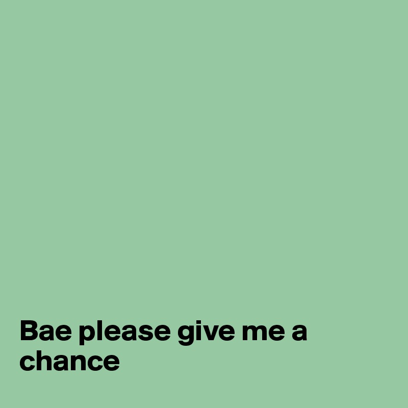 









Bae please give me a chance 