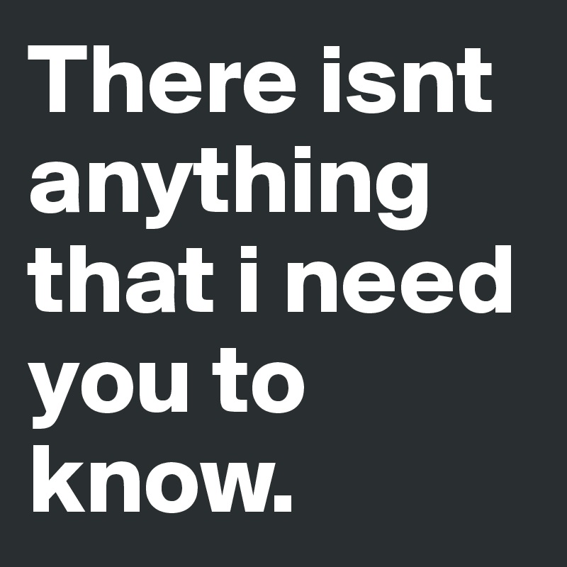 There isnt anything that i need you to know post by andaloudog on