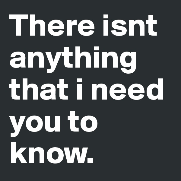 There isnt anything that i need you to know.