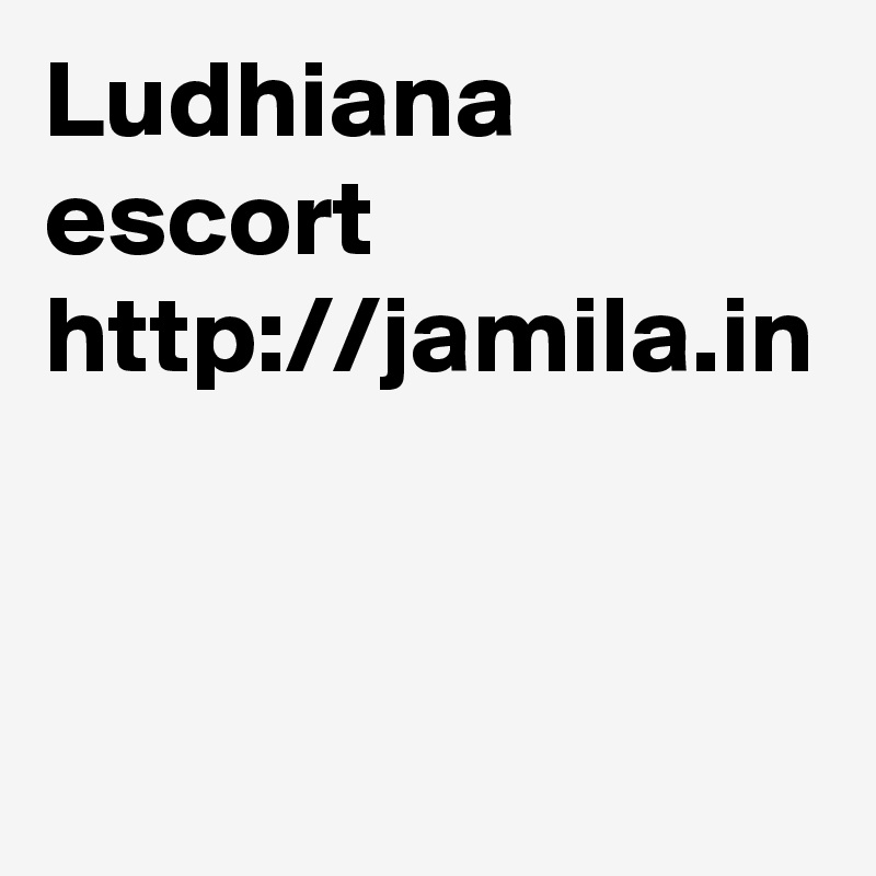 Ludhiana escort 
http://jamila.in