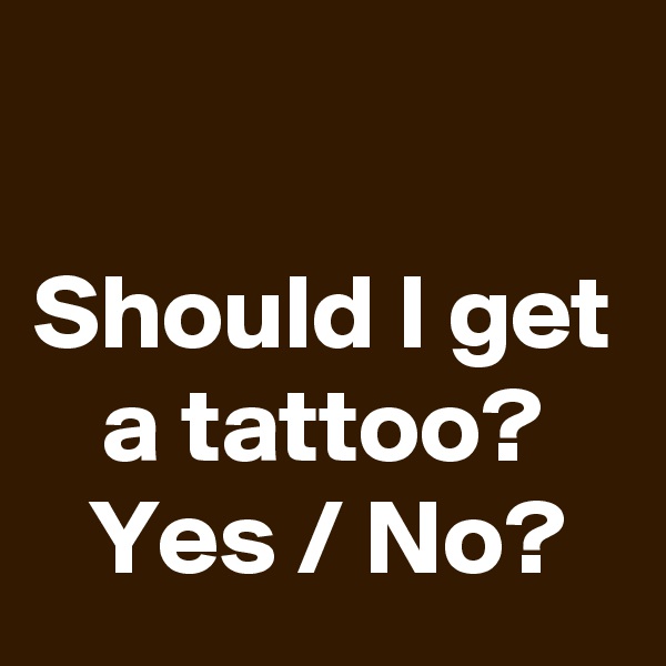 

Should I get a tattoo? Yes / No?