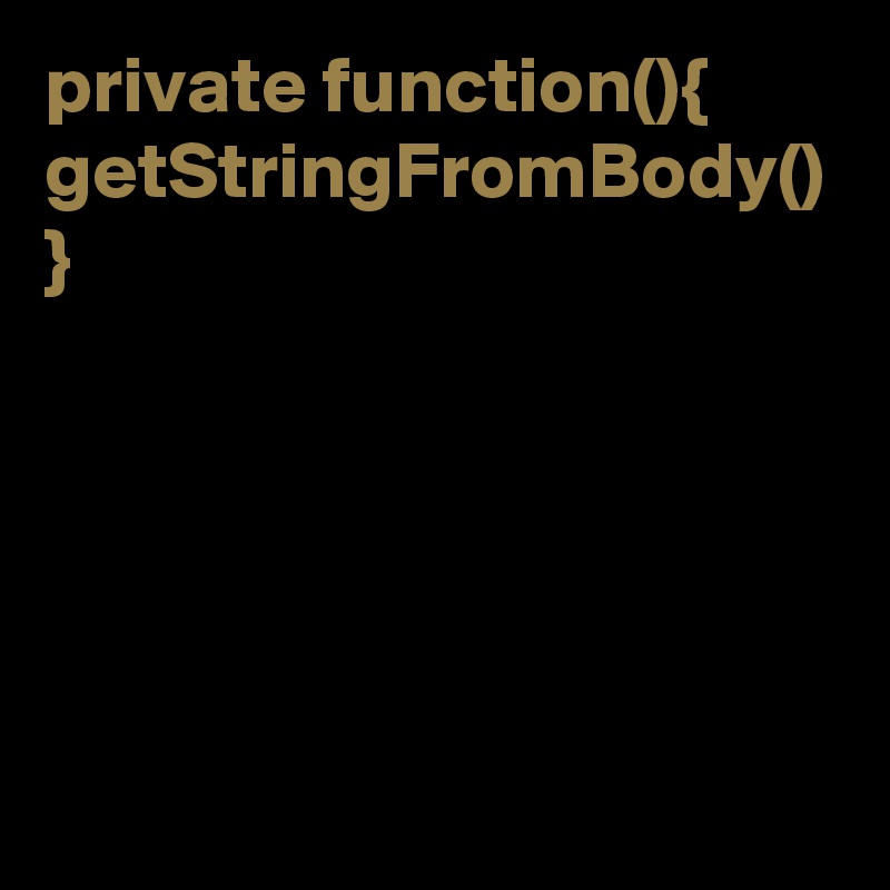 private function(){ getStringFromBody()
}