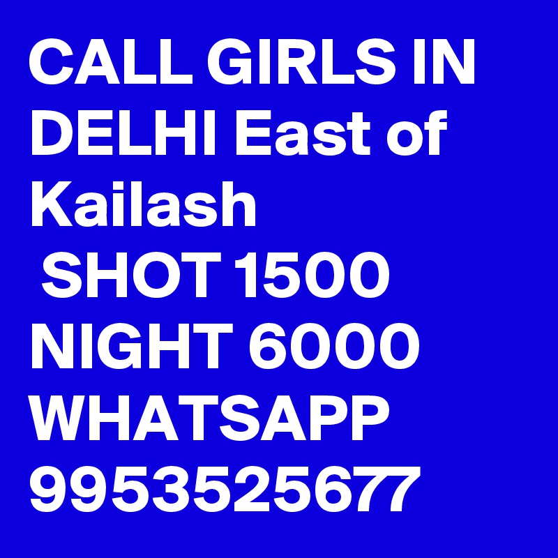 CALL GIRLS IN DELHI East of Kailash
 SHOT 1500 NIGHT 6000 WHATSAPP 9953525677