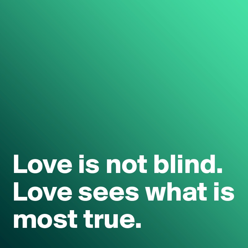 




Love is not blind. 
Love sees what is most true. 