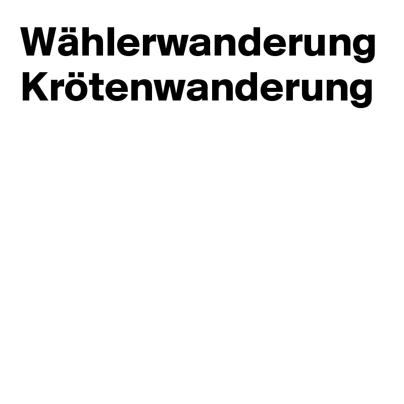 Wählerwanderung
Krötenwanderung