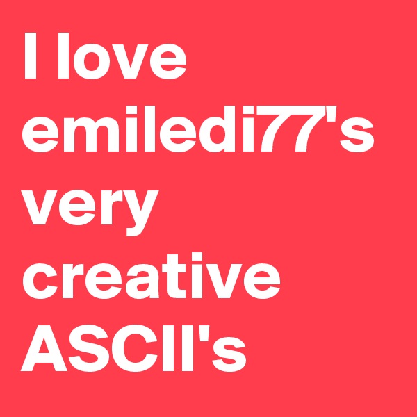 I love emiledi77's
very creative ASCII's