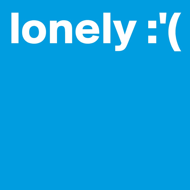 lonely :'(

