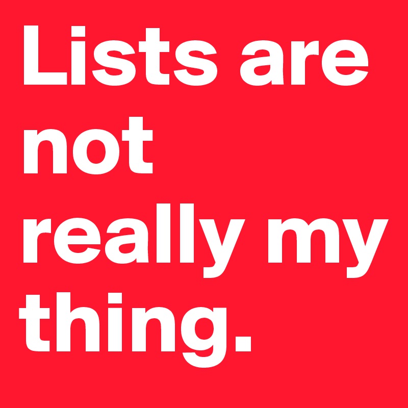 Lists are not really my thing. 