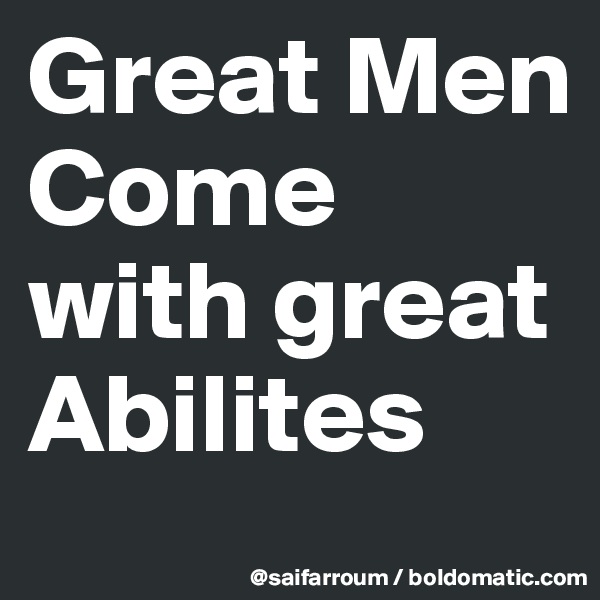 Great Men 
Come 
with great    Abilites