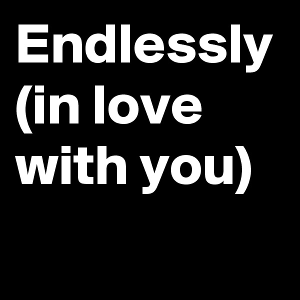 Endlessly
(in love with you)