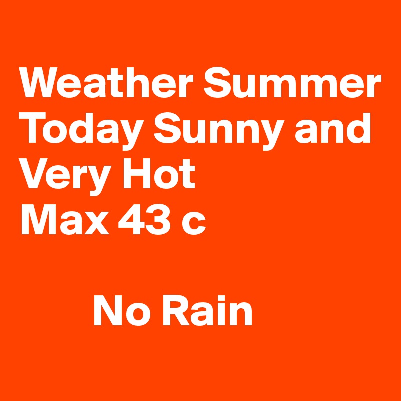 
Weather Summer
Today Sunny and Very Hot
Max 43 c

        No Rain